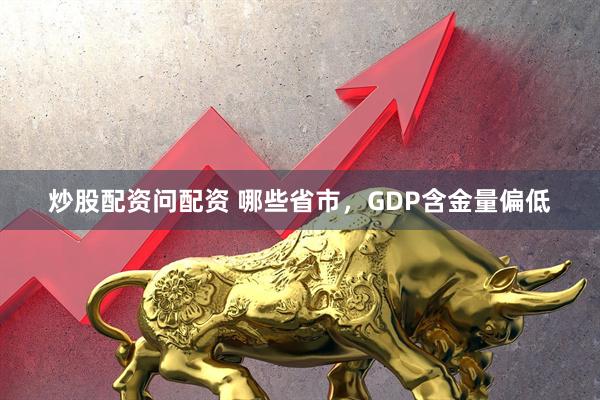 炒股配资问配资 哪些省市，GDP含金量偏低