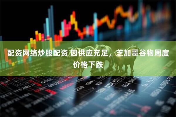 配资网络炒股配资 因供应充足，芝加哥谷物周度价格下跌