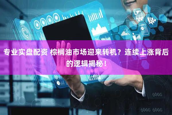 专业实盘配资 棕榈油市场迎来转机？连续上涨背后的逻辑揭秘！