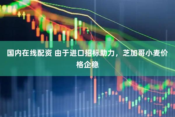 国内在线配资 由于进口招标助力，芝加哥小麦价格企稳