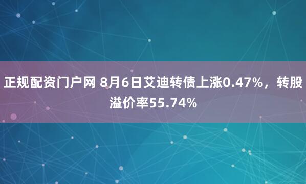正规配资门户网 8月6日艾迪转债上涨0.47%，转股溢价率55.74%