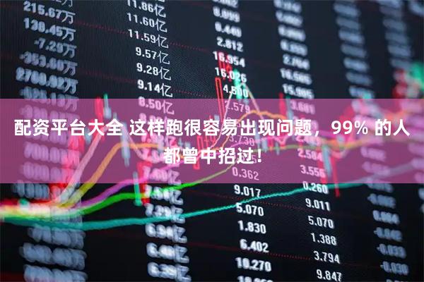 配资平台大全 这样跑很容易出现问题，99% 的人都曾中招过！