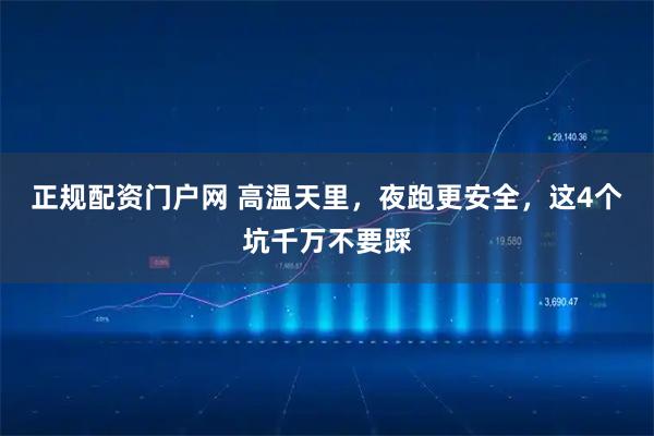 正规配资门户网 高温天里，夜跑更安全，这4个坑千万不要踩