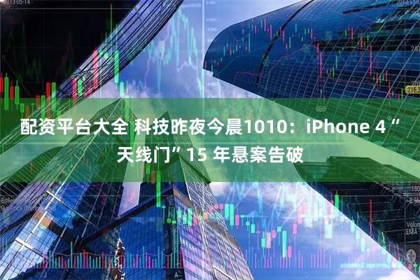 配资平台大全 科技昨夜今晨1010：iPhone 4“天线门”15 年悬案告破