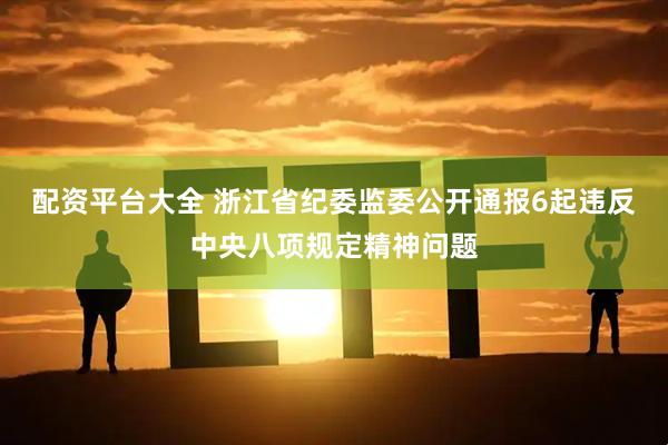 配资平台大全 浙江省纪委监委公开通报6起违反中央八项规定精神问题